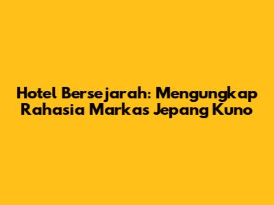 Hotel Bersejarah: Mengungkap Rahasia Markas Jepang Kuno