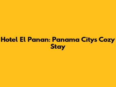 Hotel El Panan: Panama City's Cozy Stay