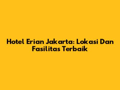 Hotel Erian Jakarta: Lokasi Dan Fasilitas Terbaik