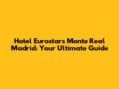 Hotel Eurostars Monte Real Madrid: Your Ultimate Guide