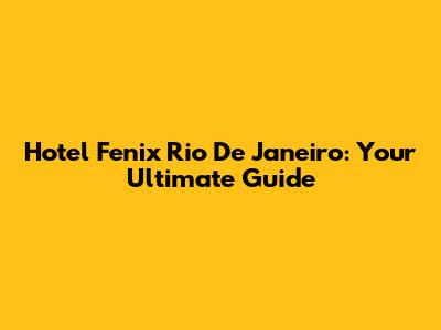 Hotel Fenix Rio De Janeiro: Your Ultimate Guide