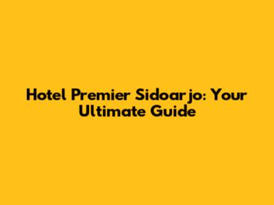 Hotel Premier Sidoarjo: Your Ultimate Guide