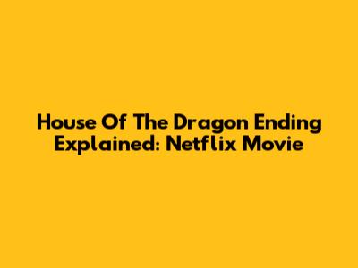 House Of The Dragon Ending Explained: Netflix Movie