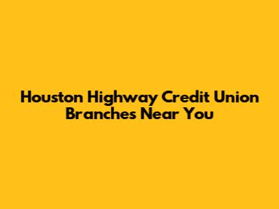 Houston Highway Credit Union Branches Near You