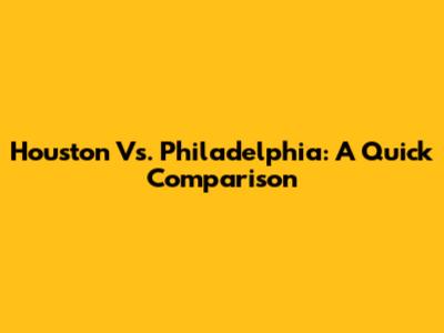 Houston Vs. Philadelphia: A Quick Comparison