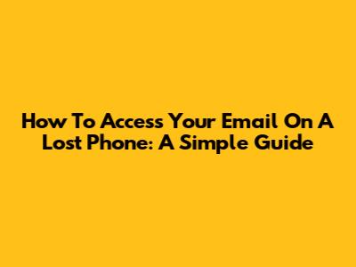 How To Access Your Email On A Lost Phone: A Simple Guide