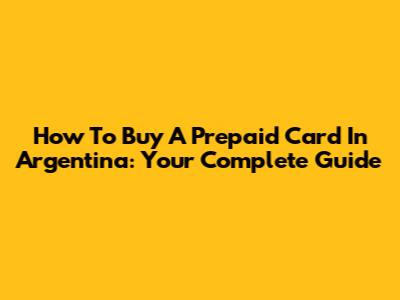 How To Buy A Prepaid Card In Argentina: Your Complete Guide