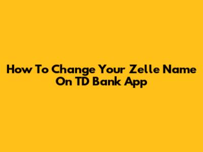 How To Change Your Zelle Name On TD Bank App