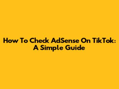 How To Check AdSense On TikTok: A Simple Guide