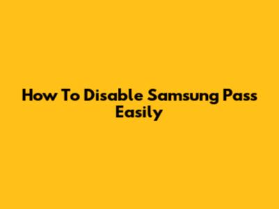 How To Disable Samsung Pass Easily