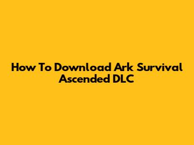 How To Download Ark Survival Ascended DLC