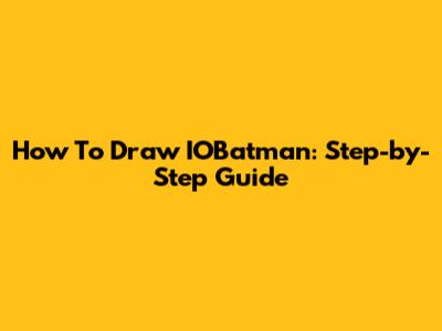 How To Draw IOBatman: Step-by-Step Guide