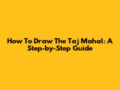How To Draw The Taj Mahal: A Step-by-Step Guide