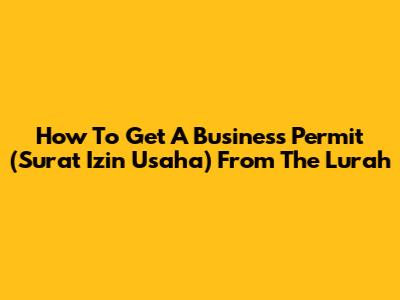 How To Get A Business Permit (Surat Izin Usaha) From The Lurah