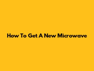How To Get A New Microwave