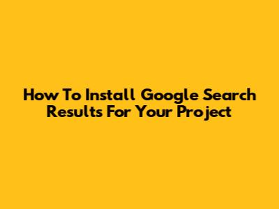 How To Install Google Search Results For Your Project
