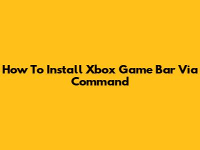 How To Install Xbox Game Bar Via Command