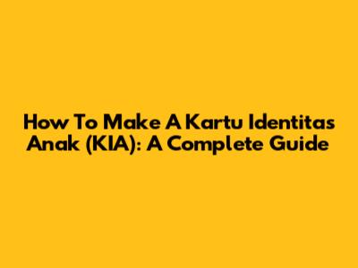 How To Make A Kartu Identitas Anak (KIA): A Complete Guide