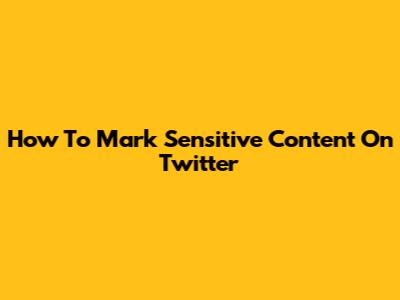 How To Mark Sensitive Content On Twitter