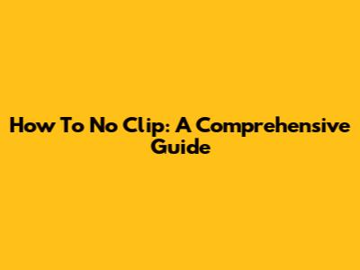 How To No Clip: A Comprehensive Guide