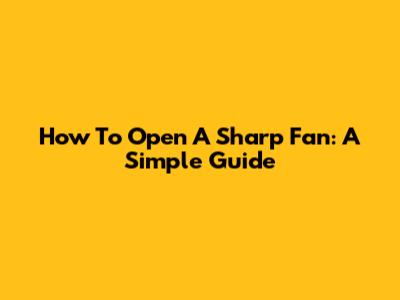 How To Open A Sharp Fan: A Simple Guide