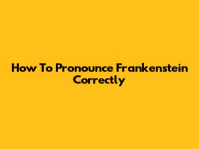 How To Pronounce Frankenstein Correctly