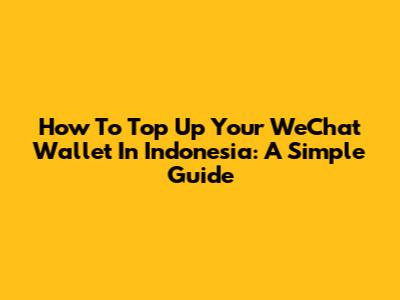 How To Top Up Your WeChat Wallet In Indonesia: A Simple Guide