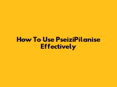 How To Use PseiziPilanise Effectively
