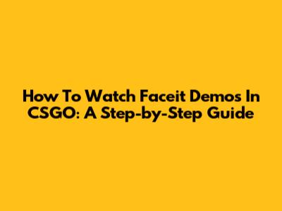 How To Watch Faceit Demos In CSGO: A Step-by-Step Guide
