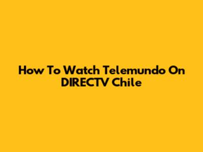 How To Watch Telemundo On DIRECTV Chile