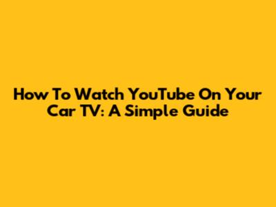 How To Watch YouTube On Your Car TV: A Simple Guide