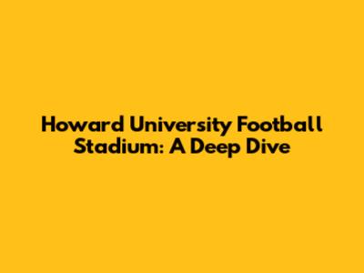 Howard University Football Stadium: A Deep Dive