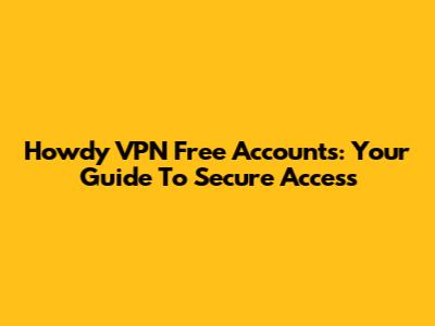 Howdy VPN Free Accounts: Your Guide To Secure Access