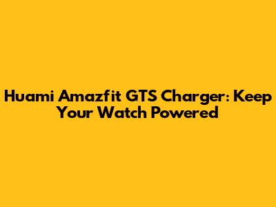 Huami Amazfit GTS Charger: Keep Your Watch Powered