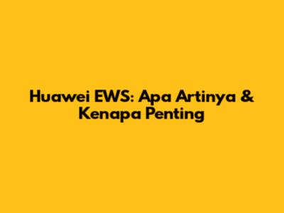 Huawei EWS: Apa Artinya & Kenapa Penting