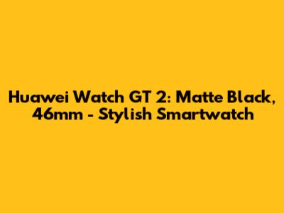 Huawei Watch GT 2: Matte Black, 46mm - Stylish Smartwatch