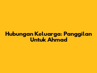 Hubungan Keluarga: Panggilan Untuk Ahmad