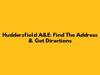 Huddersfield A&E: Find The Address & Get Directions