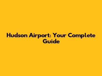 Hudson Airport: Your Complete Guide