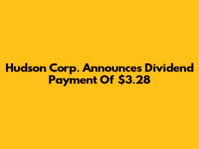 Hudson Corp. Announces Dividend Payment Of $3.28