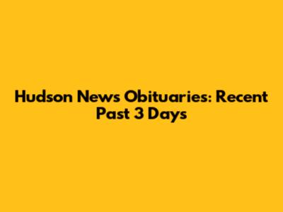 Hudson News Obituaries: Recent Past 3 Days