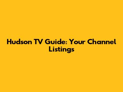 Hudson TV Guide: Your Channel Listings