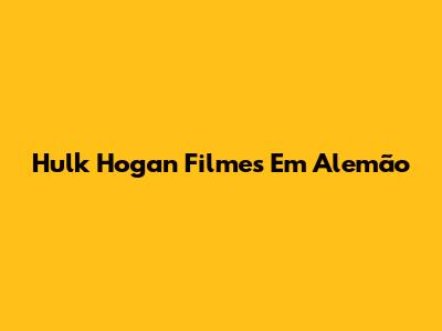Hulk Hogan Filmes Em Alemão