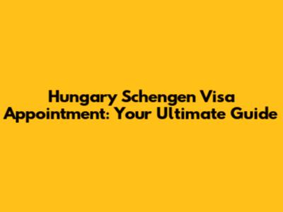 Hungary Schengen Visa Appointment: Your Ultimate Guide