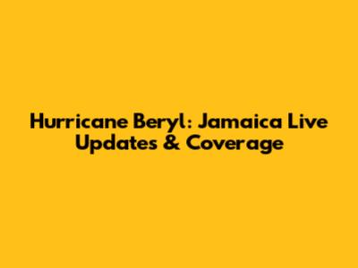 Hurricane Beryl: Jamaica Live Updates & Coverage