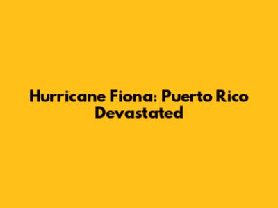 Hurricane Fiona: Puerto Rico Devastated