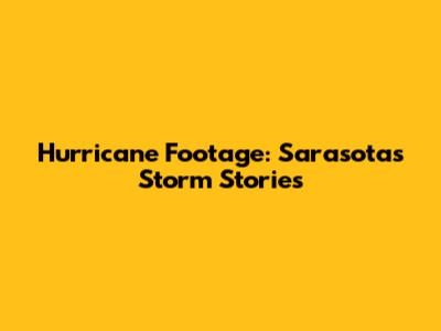 Hurricane Footage: Sarasota's Storm Stories