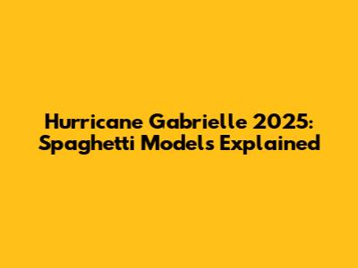 Hurricane Gabrielle 2025: Spaghetti Models Explained