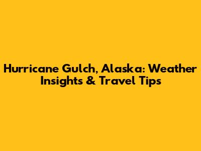 Hurricane Gulch, Alaska: Weather Insights & Travel Tips