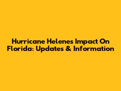 Hurricane Helene's Impact On Florida: Updates & Information